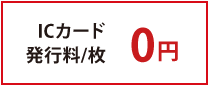 ICカード発行料/枚 0円